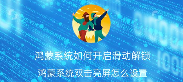 鸿蒙系统如何开启滑动解锁 鸿蒙系统双击亮屏怎么设置？